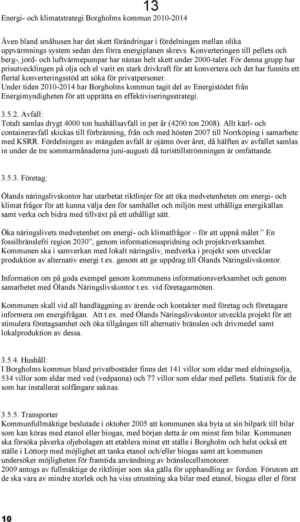 För denna grupp har prisutvecklingen på olja och el varit en stark drivkraft för att konvertera och det har funnits ett flertal konverteringsstöd att söka för privatpersoner.