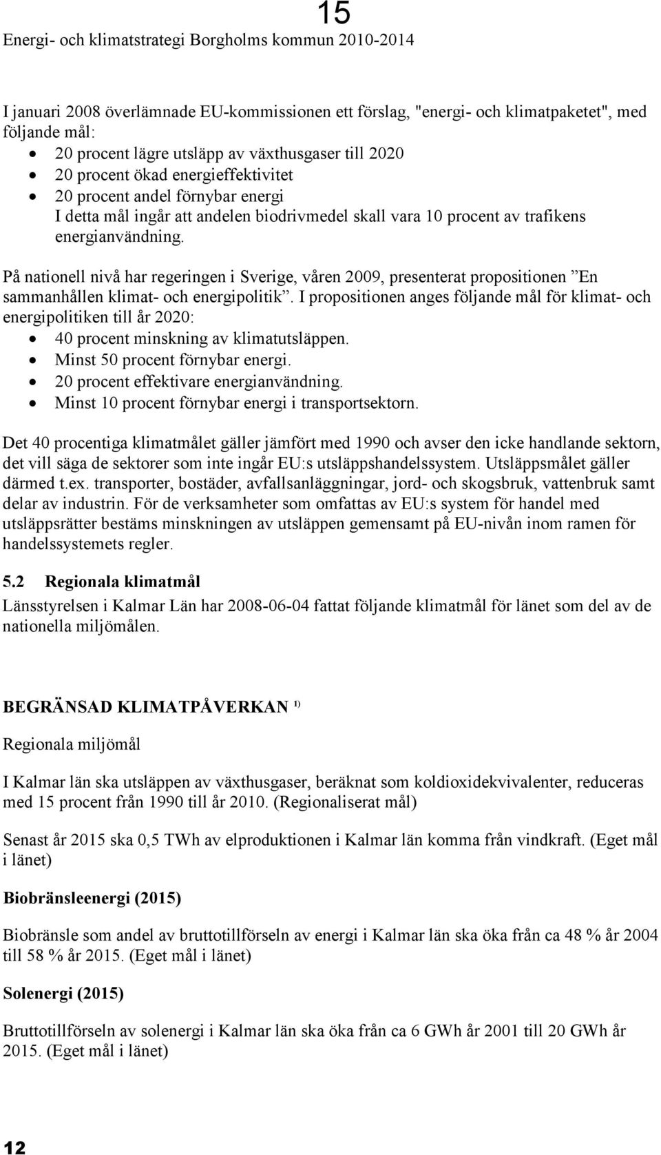 På nationell nivå har regeringen i Sverige, våren 2009, presenterat propositionen En sammanhållen klimat- och energipolitik.