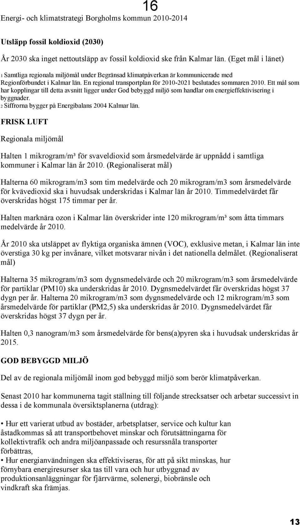 Ett mål som har kopplingar till detta avsnitt ligger under God bebyggd miljö som handlar om energieffektivisering i byggnader. 2 Siffrorna bygger på Energibalans 2004 Kalmar län.