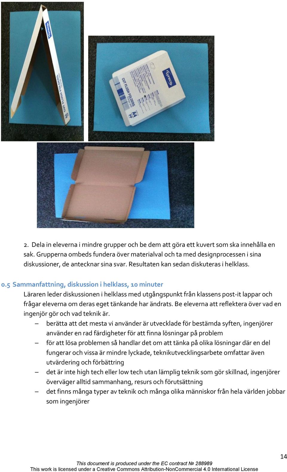 5 Sammanfattning, diskussion i helklass, 10 minuter Läraren leder diskussionen i helklass med utgångspunkt från klassens post-it lappar och frågar eleverna om deras eget tänkande har ändrats.