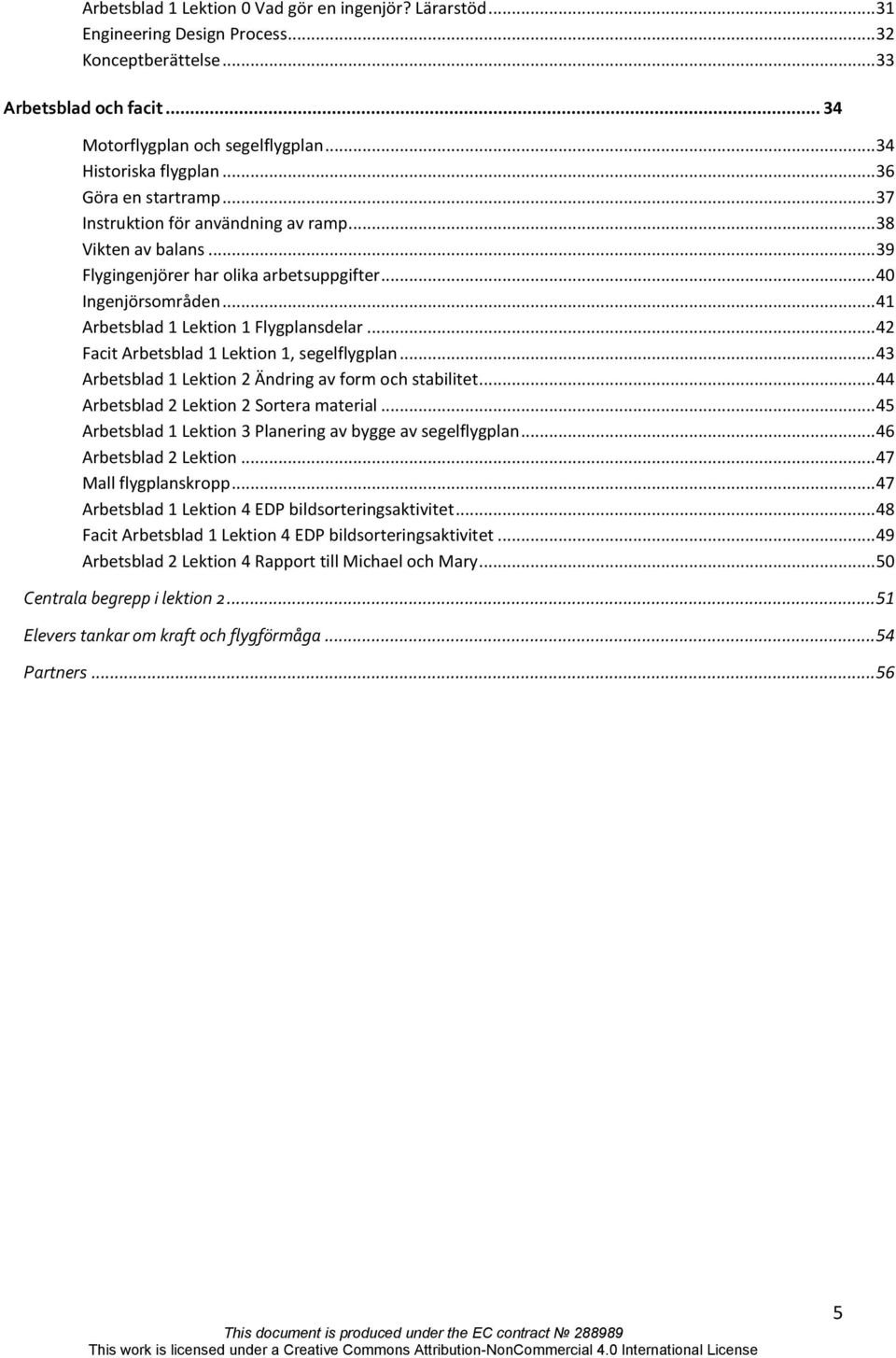 .. 42 Facit Arbetsblad 1 Lektion 1, segelflygplan... 43 Arbetsblad 1 Lektion 2 Ändring av form och stabilitet... 44 Arbetsblad 2 Lektion 2 Sortera material.