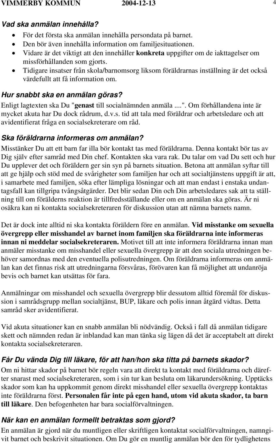 Tidigare insatser från skola/barnomsorg liksom föräldrarnas inställning är det också värdefullt att få information om. Hur snabbt ska en anmälan göras?