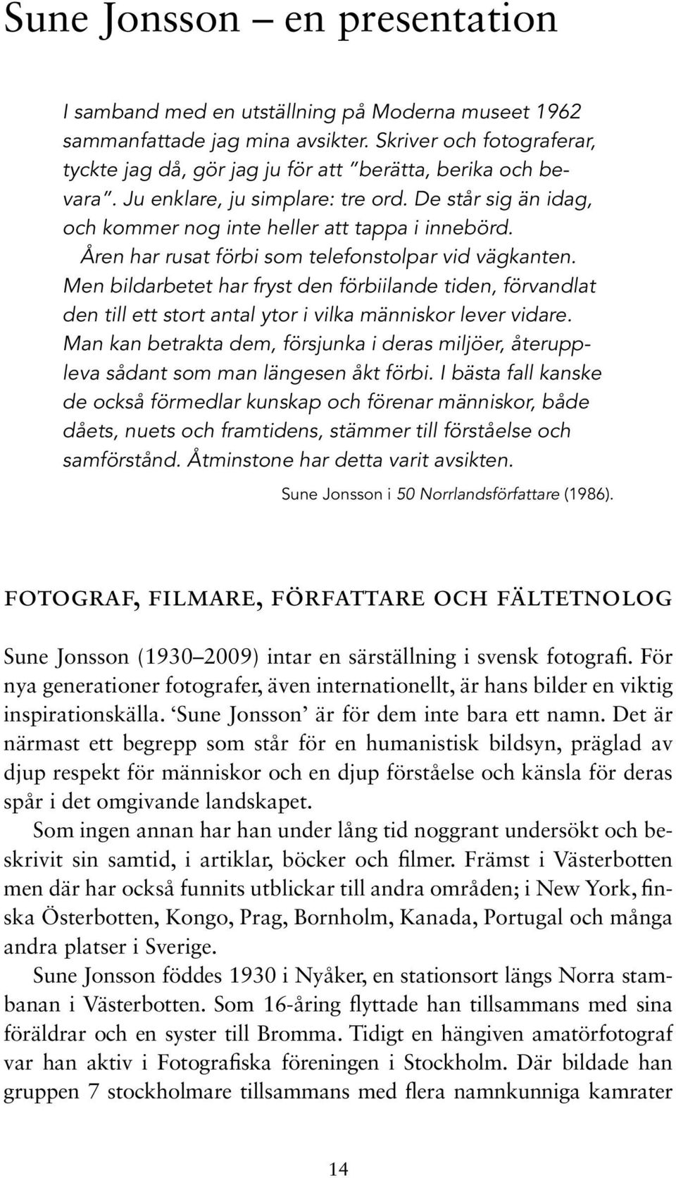 Åren har rusat förbi som telefonstolpar vid vägkanten. Men bildarbetet har fryst den förbiilande tiden, förvandlat den till ett stort antal ytor i vilka människor lever vidare.