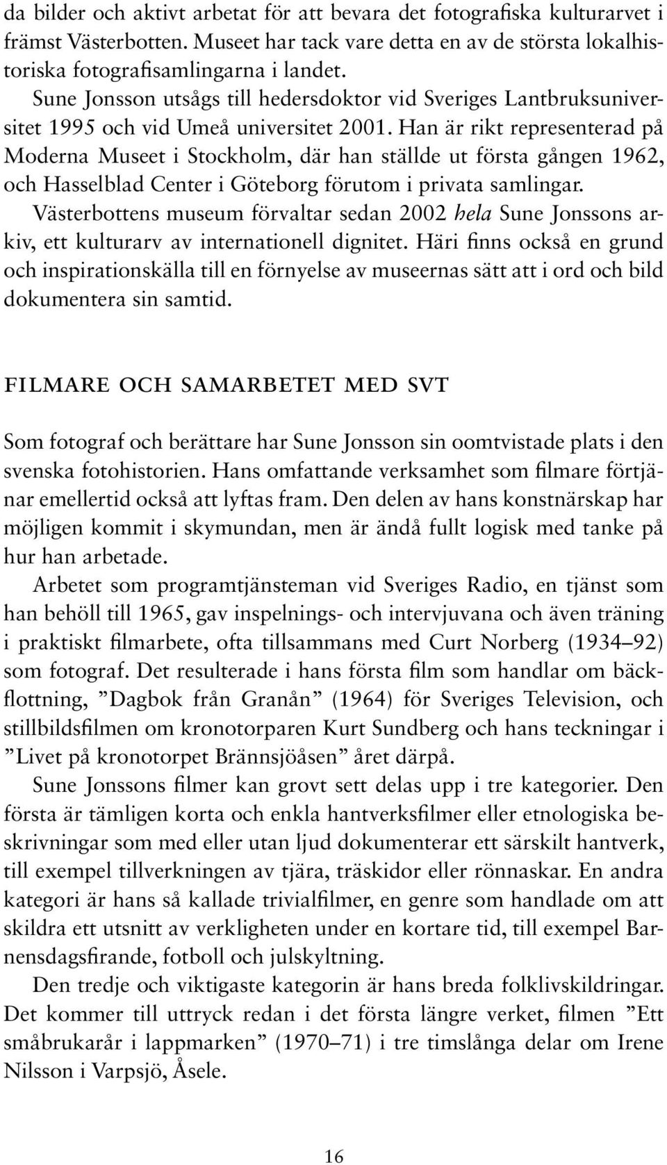 Han är rikt representerad på Moderna Museet i Stockholm, där han ställde ut första gången 1962, och Hasselblad Center i Göteborg förutom i privata samlingar.