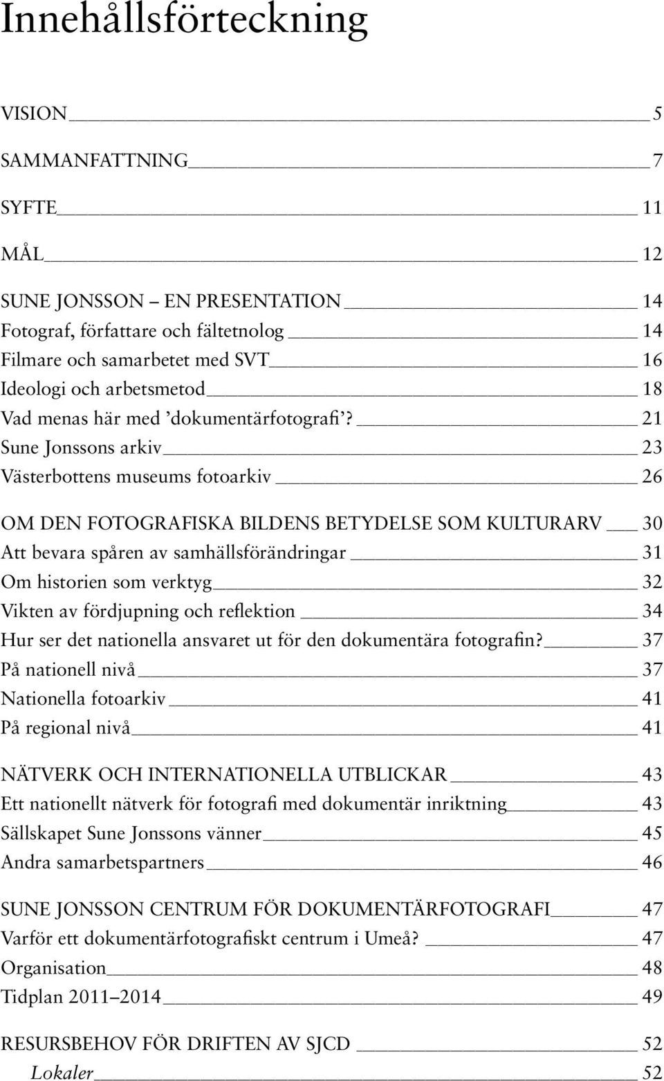 21 Sune Jonssons arkiv 23 Västerbottens museums fotoarkiv 26 Om DEN fotografiska bildens betydelse som kulturarv 30 Att bevara spåren av samhällsförändringar 31 Om historien som verktyg 32 Vikten av