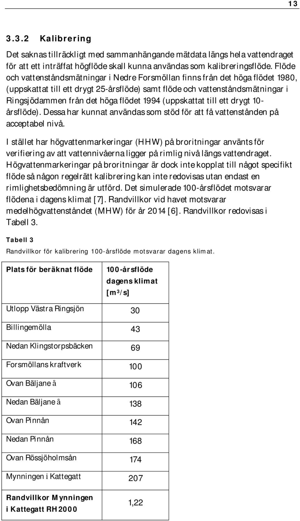 1994 (uppskattat till ett drygt 10- årsflöde). Dessa har kunnat användas som stöd för att få vattenstånden på acceptabel nivå.