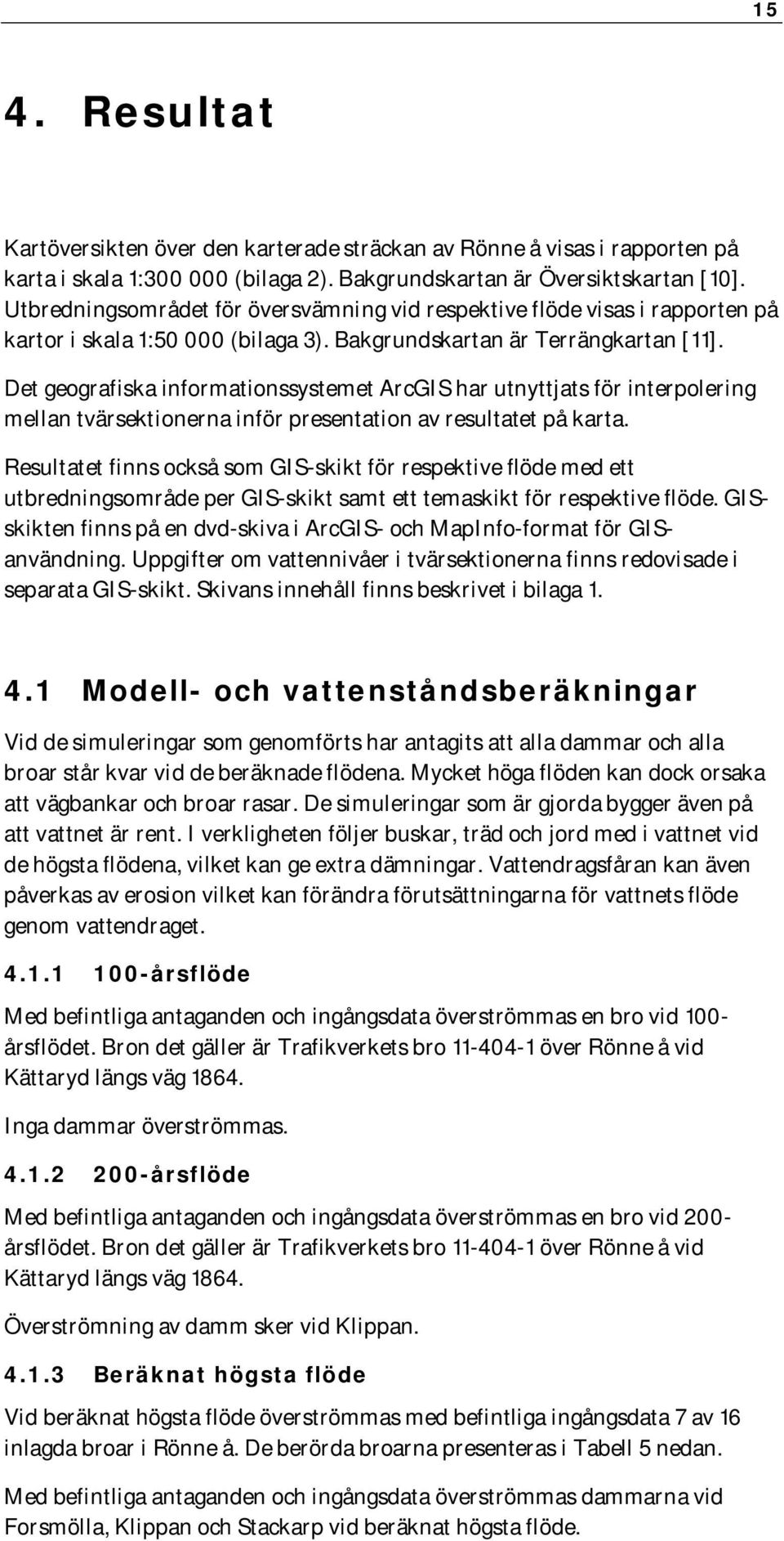 Det geografiska informationssystemet ArcGIS har utnyttjats för interpolering mellan tvärsektionerna inför presentation av resultatet på karta.