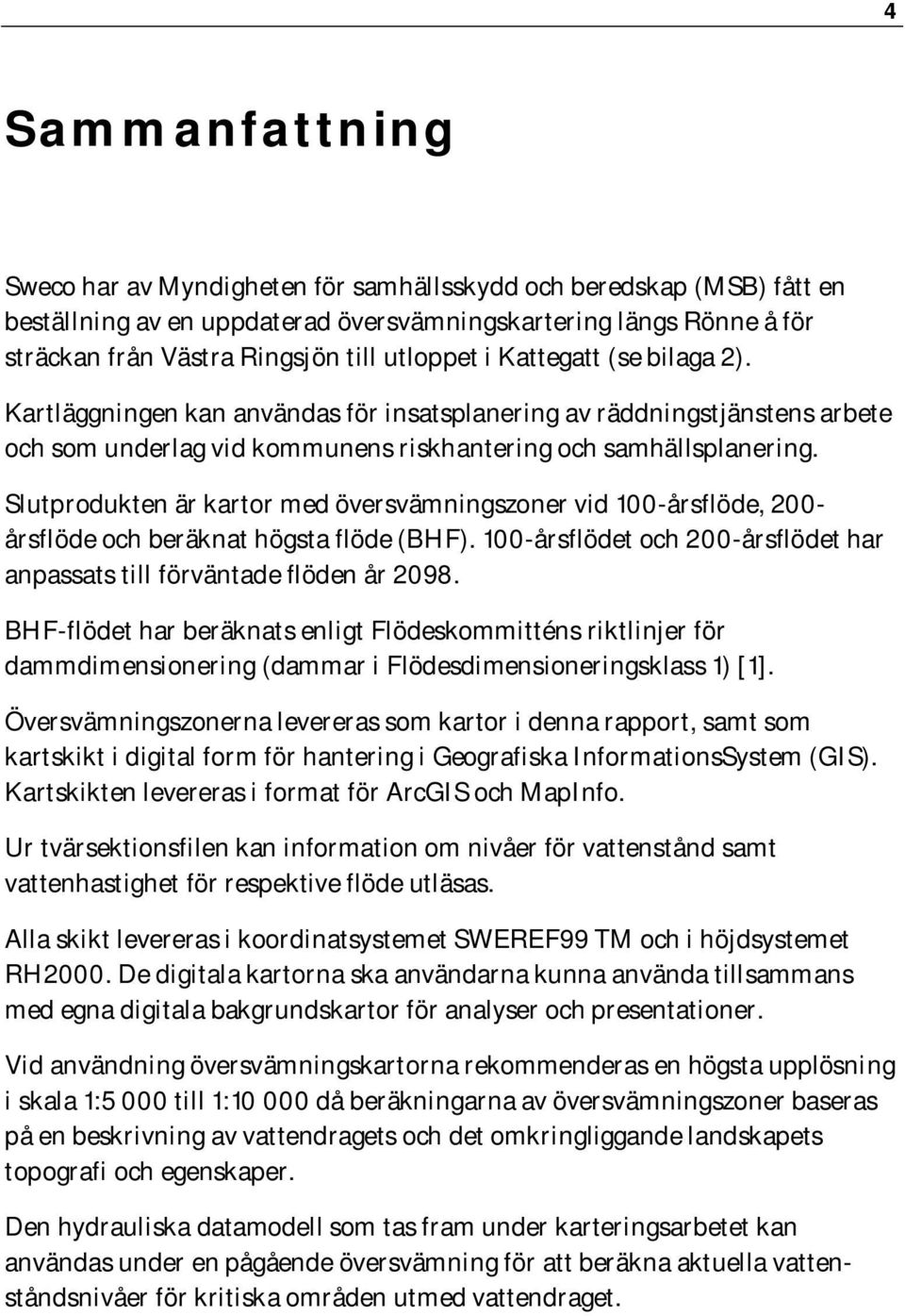 Slutprodukten är kartor med översvämningszoner vid 100-årsflöde, 200- årsflöde och beräknat högsta flöde (BHF). 100-årsflödet och 200-årsflödet har anpassats till förväntade flöden år 2098.