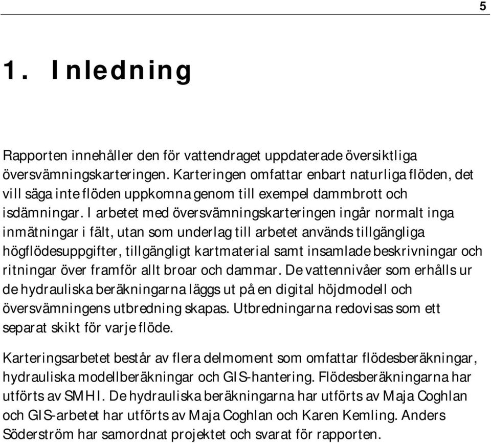 I arbetet med översvämningskarteringen ingår normalt inga inmätningar i fält, utan som underlag till arbetet används tillgängliga högflödesuppgifter, tillgängligt kartmaterial samt insamlade