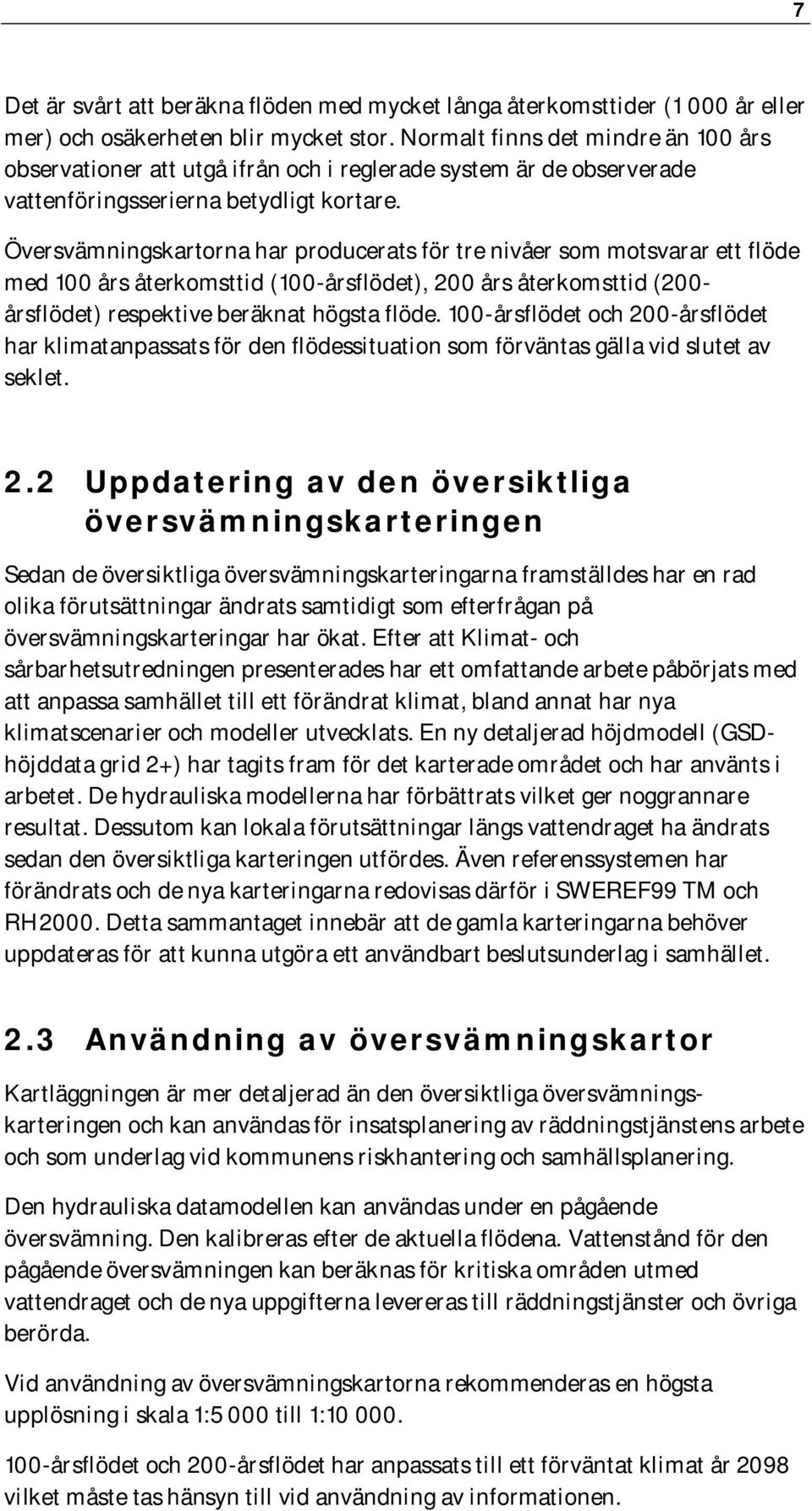 Översvämningskartorna har producerats för tre nivåer som motsvarar ett flöde med 100 års återkomsttid (100-årsflödet), 200 års återkomsttid (200- årsflödet) respektive beräknat högsta flöde.