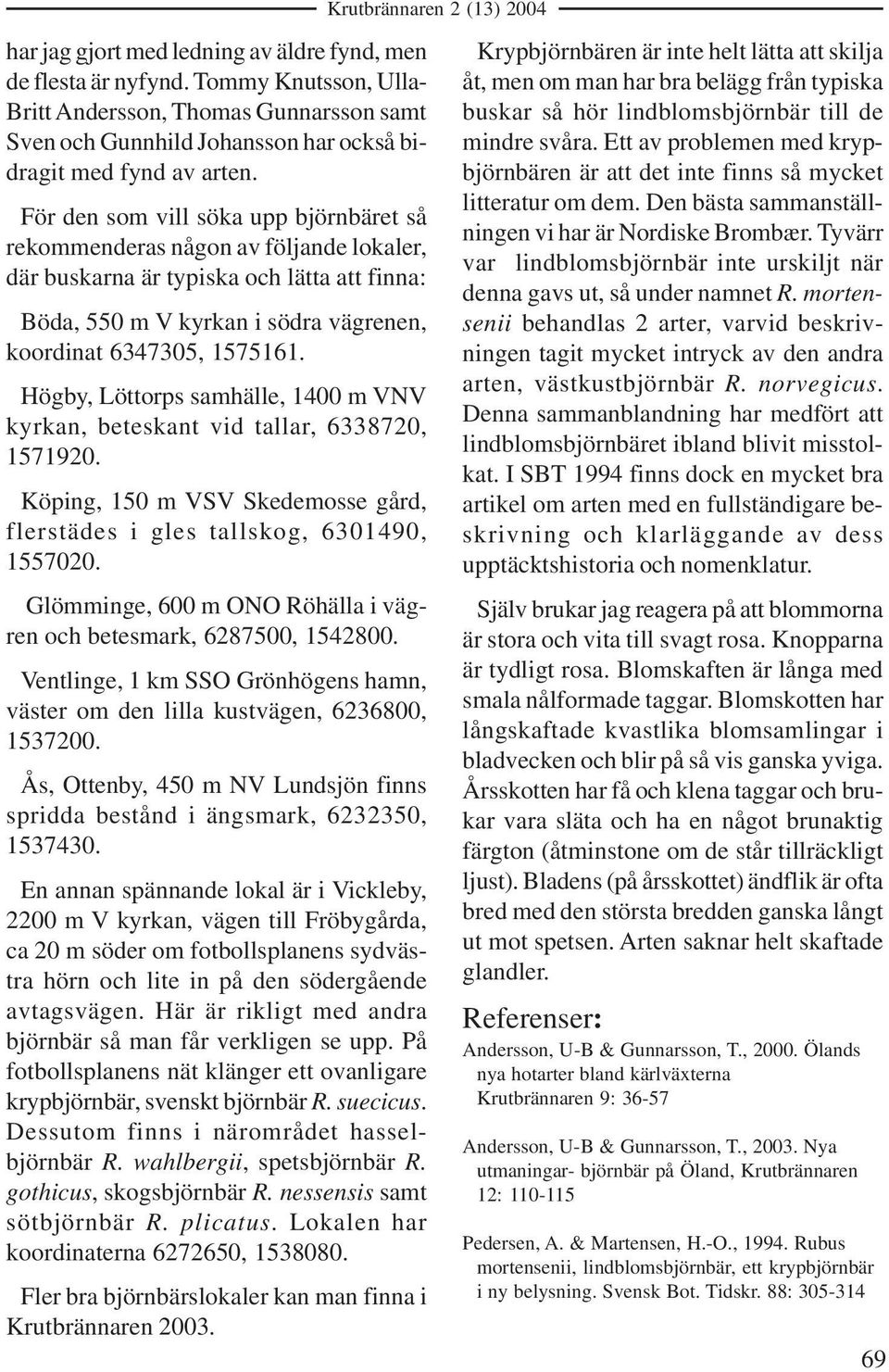 Högby, Löttorps samhälle, 1400 m VNV kyrkan, beteskant vid tallar, 6338720, 1571920. Köping, 150 m VSV Skedemosse gård, flerstädes i gles tallskog, 6301490, 1557020.