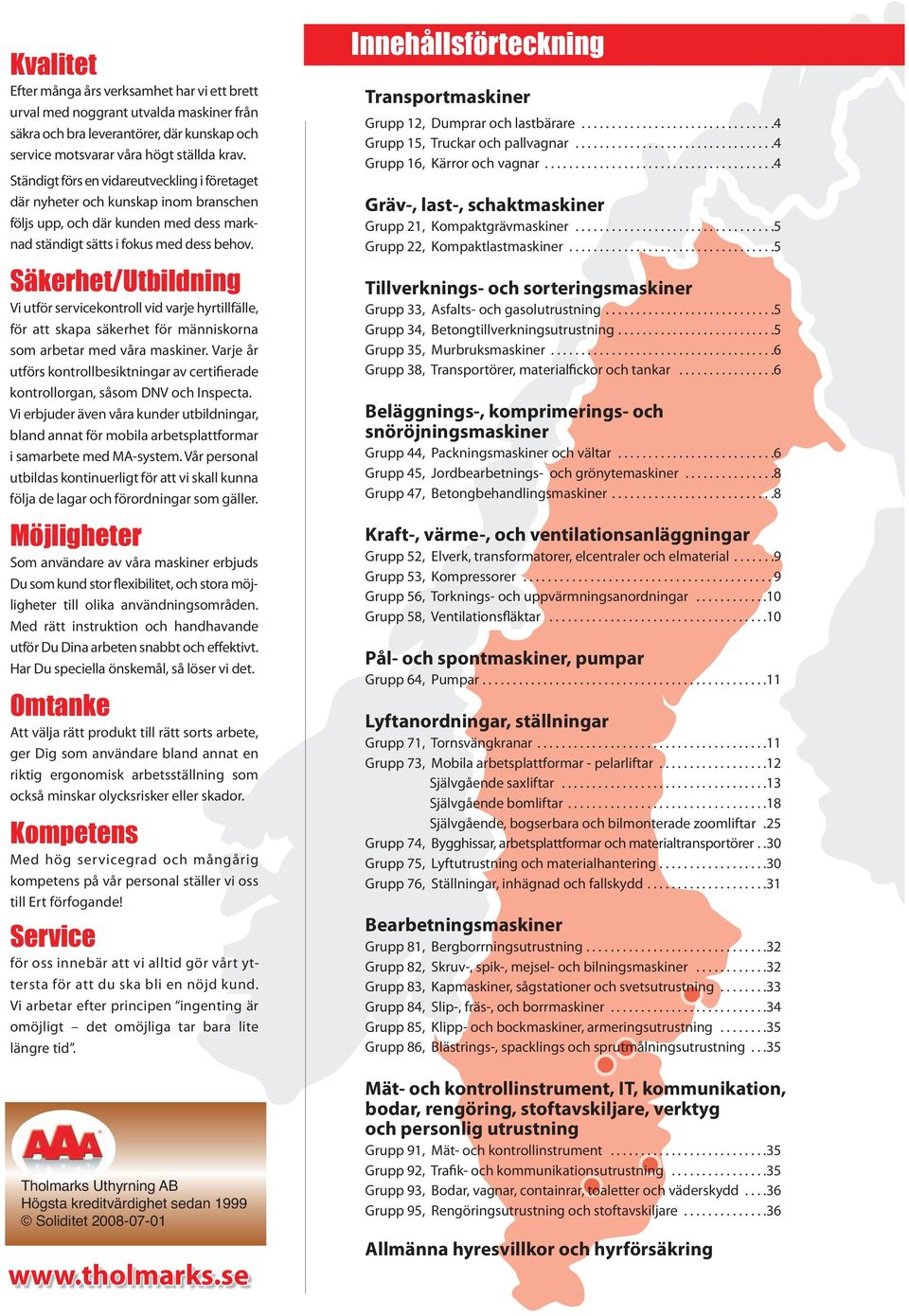 Säkerhet/Utbildning Vi utför servicekontroll vid varje hyrtillfälle, för att skapa säkerhet för människorna som arbetar med våra maskiner.