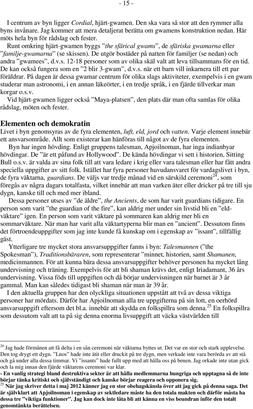 De utgör bostäder på natten för familjer (se nedan) och andra gwamees, d.v.s. 12-18 personer som av olika skäl valt att leva tillsammans för en tid. De kan också fungera som en 2 blir 3-gwam, d.v.s. när ett barn vill inkarnera till ett par föräldrar.