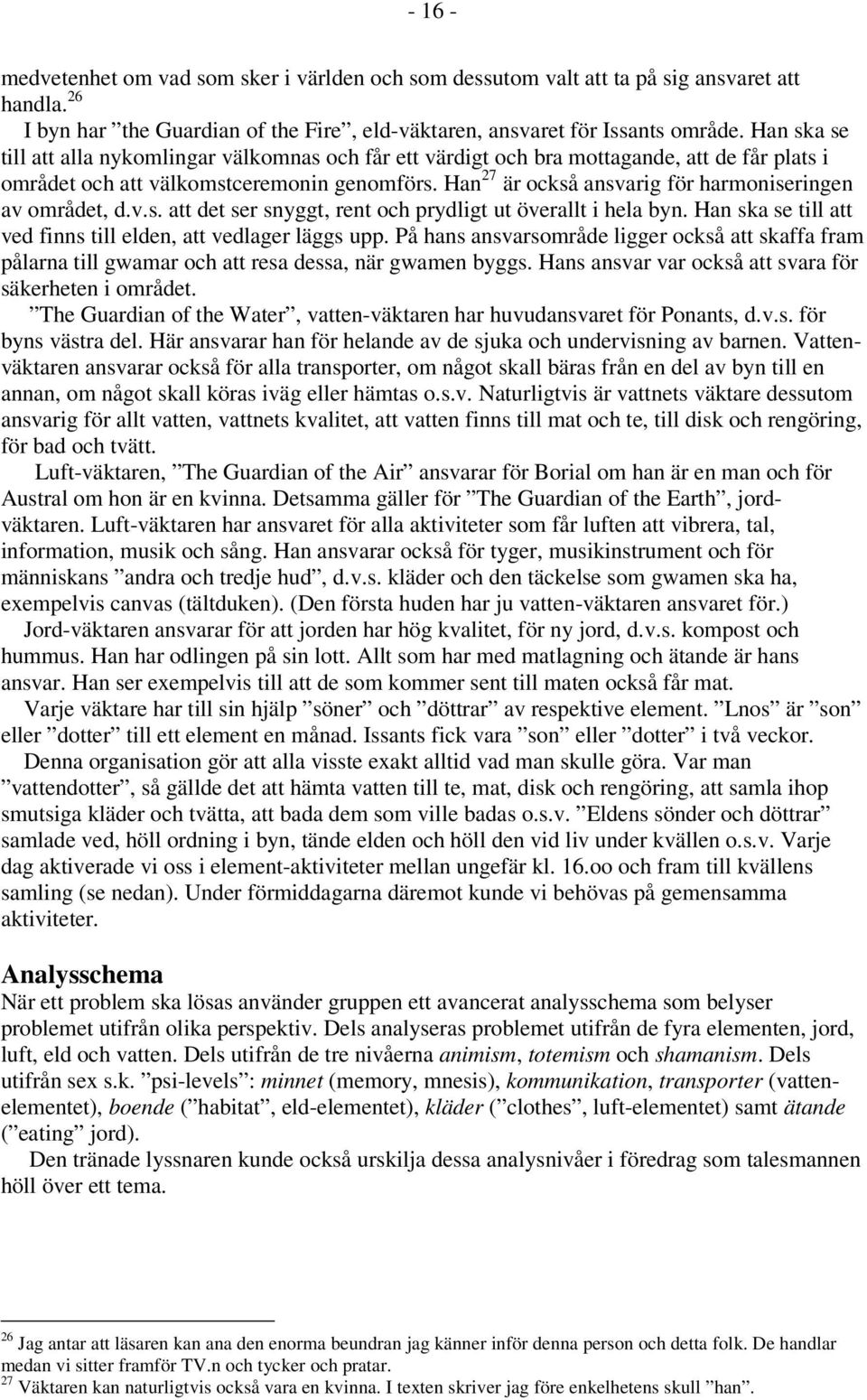 Han 27 är också ansvarig för harmoniseringen av området, d.v.s. att det ser snyggt, rent och prydligt ut överallt i hela byn. Han ska se till att ved finns till elden, att vedlager läggs upp.