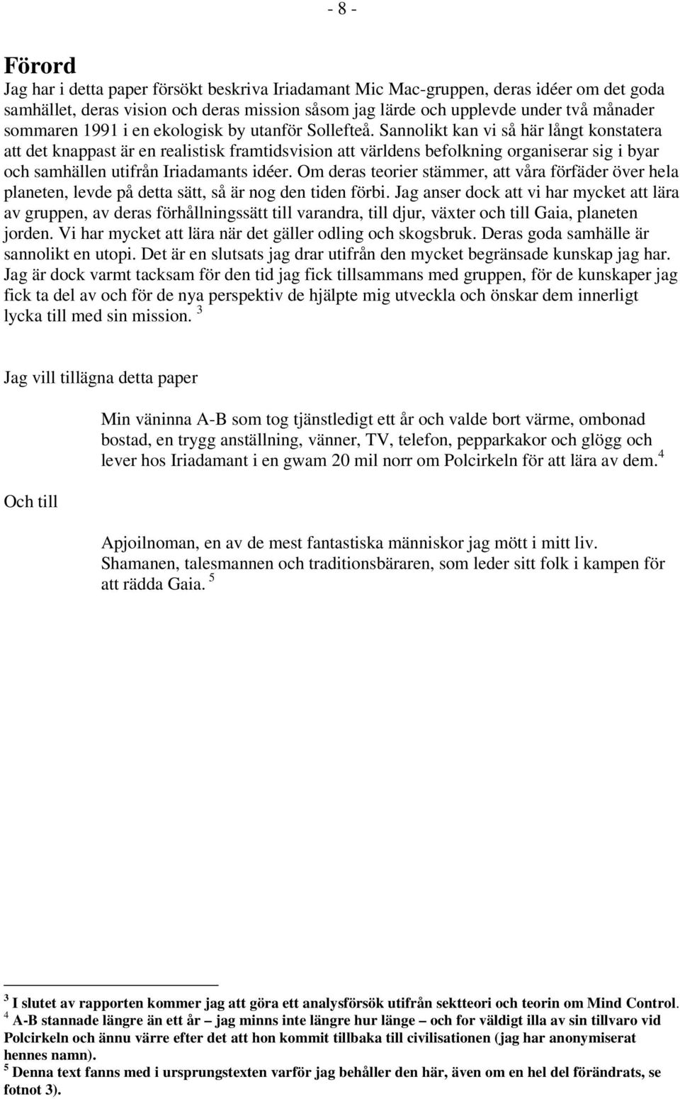 Sannolikt kan vi så här långt konstatera att det knappast är en realistisk framtidsvision att världens befolkning organiserar sig i byar och samhällen utifrån Iriadamants idéer.