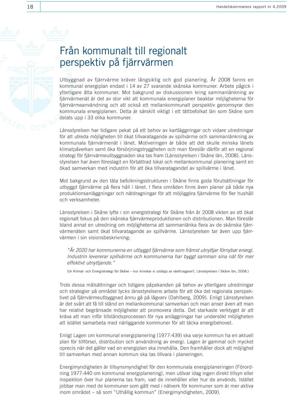 Mot bakgrund av diskussionen kring sammanlänkning av fjärrvärmenät är det av stor vikt att kommunala energiplaner beaktar möjligheterna för fjärrvärmeanvändning och att också ett mellankommunalt