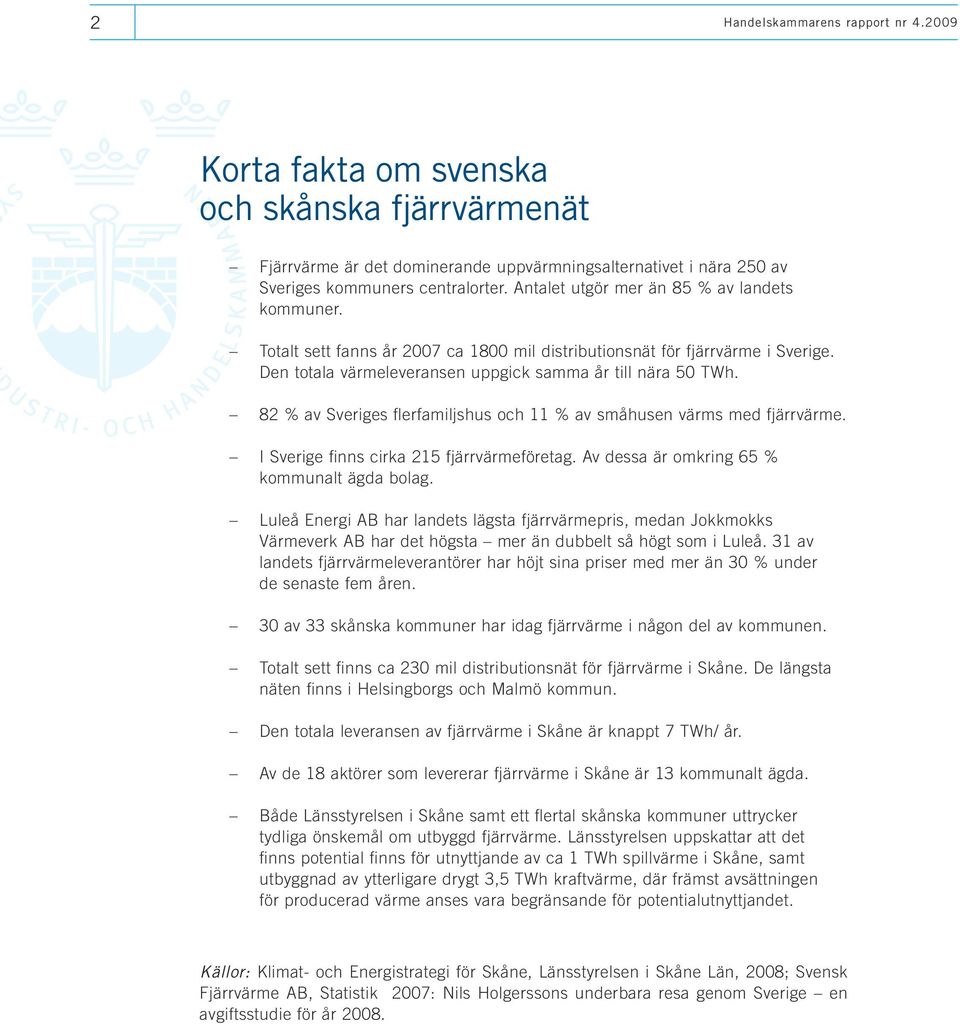 82 % av Sveriges flerfamiljshus och 11 % av småhusen värms med fjärrvärme. I Sverige finns cirka 215 fjärrvärmeföretag. Av dessa är omkring 65 % kommunalt ägda bolag.