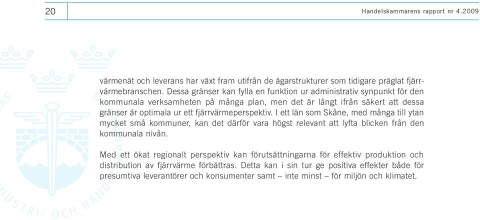 fjärrvärmeperspektiv. I ett län som Skåne, med många till ytan mycket små kommuner, kan det därför vara högst relevant att lyfta blicken från den kommunala nivån.