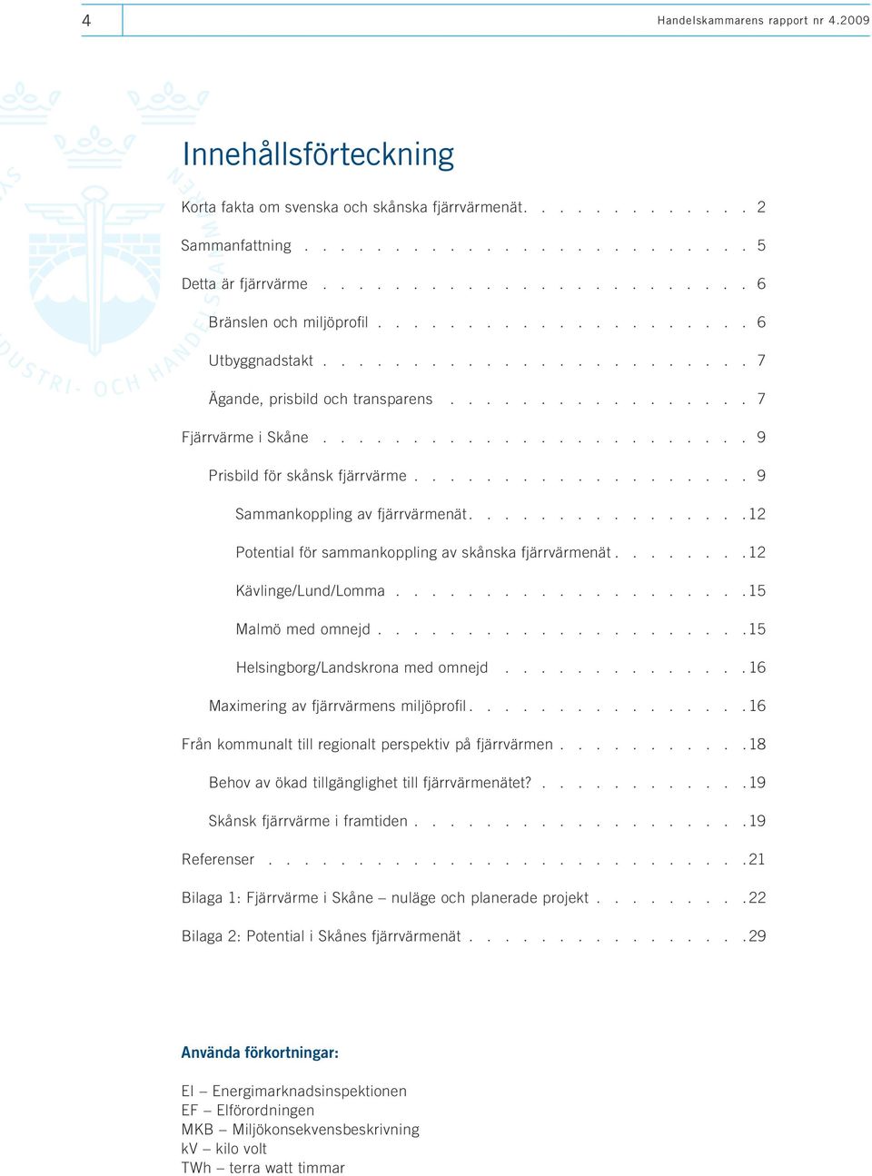 ....................... 9 Prisbild för skånsk fjärrvärme................... 9 Sammankoppling av fjärrvärmenät............... 12 Potential för sammankoppling av skånska fjärrvärmenät.