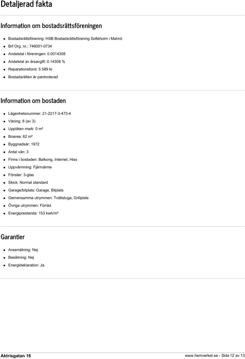 14308 % Reparationsfond: 5 589 kr Bostadsrätten är pantnoterad Information om bostaden Lägenhetsnummer: 21-2217-3-473-4 Våning: 8 (av 3) Upplåten mark: 0 m² Boarea: 62 m² Byggnadsår: