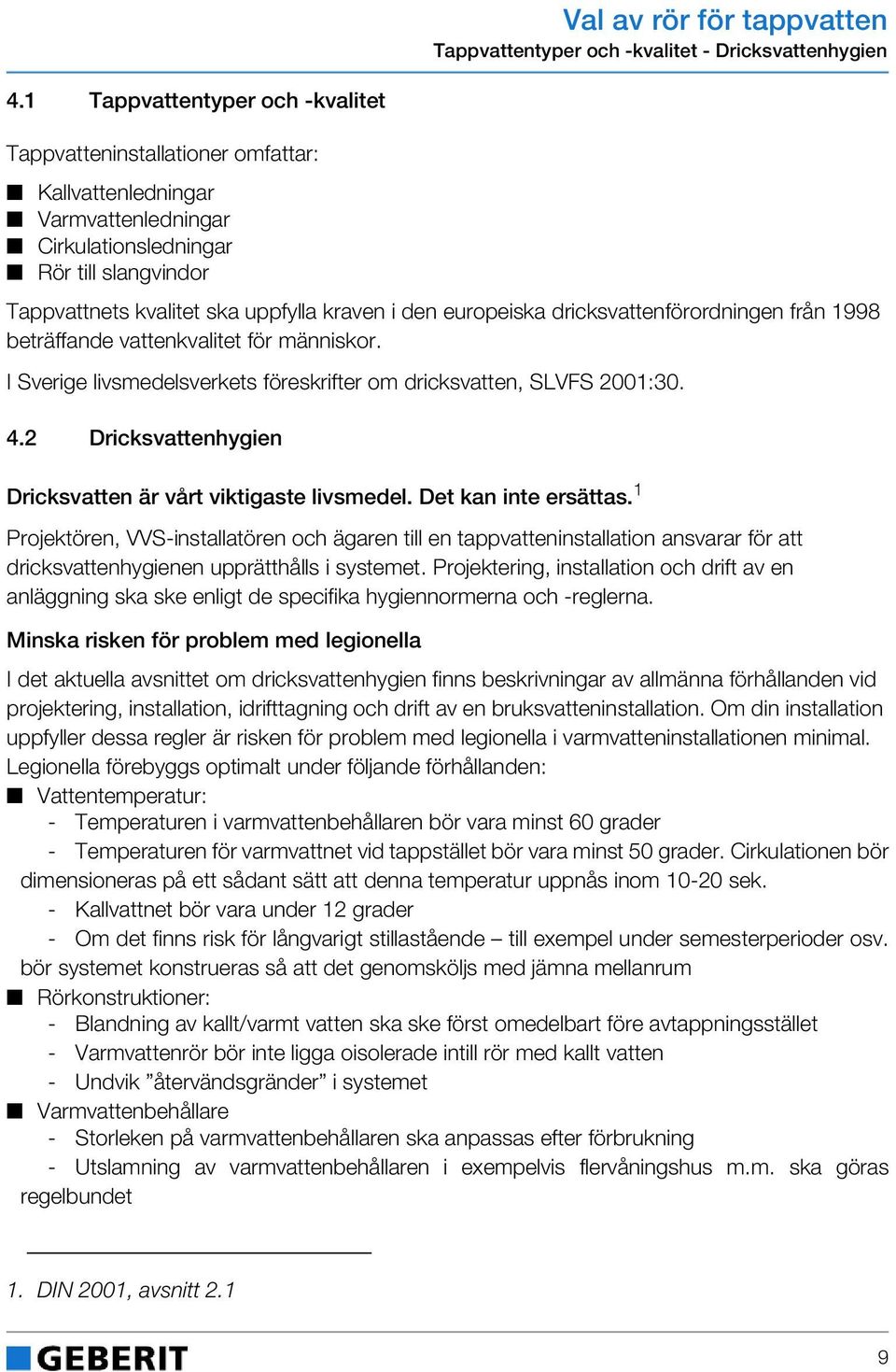 europeiska dricksvattenförordningen från 1998 beträffande vattenkvalitet för människor. I Sverige livsmedelsverkets föreskrifter om dricksvatten, SLVFS 2001:30. 4.