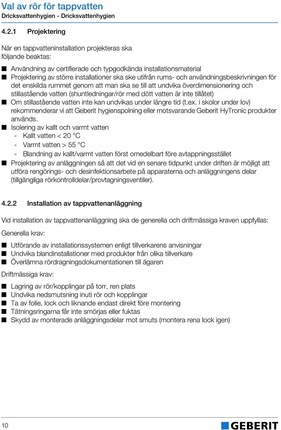 rums- och användningsbeskrivningen för det enskilda rummet genom att man ska se till att undvika överdimensionering och stillastående vatten (shuntledningar/rör med dött vatten är inte tillåtet) Om