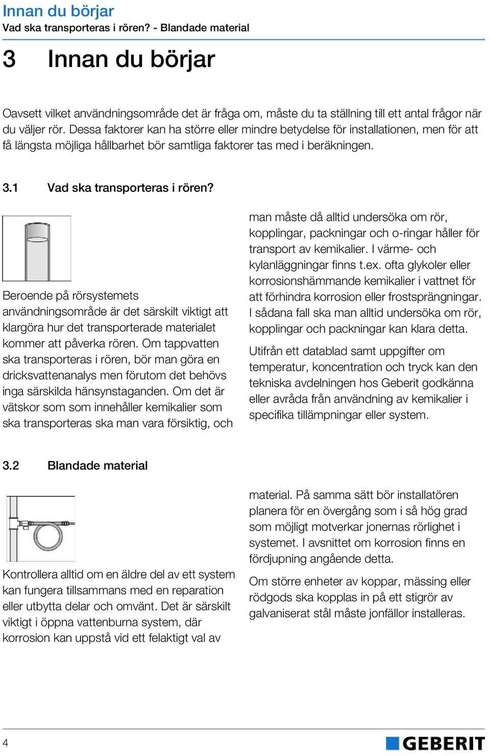 Beroende på rörsystemets användningsområde är det särskilt viktigt att klargöra hur det transporterade materialet kommer att påverka rören.