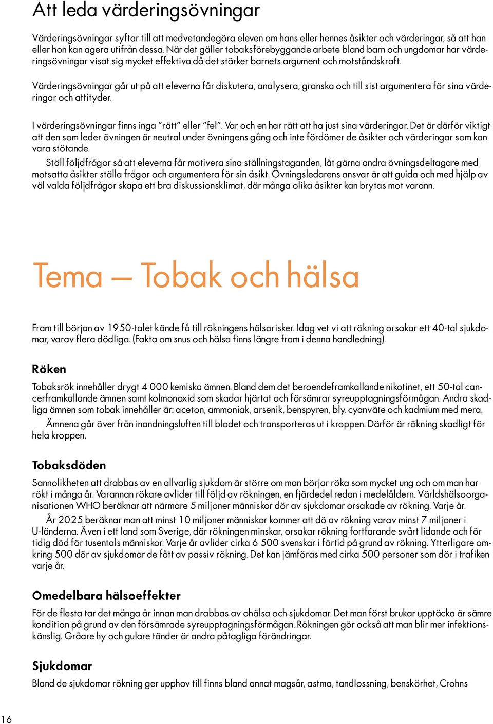 Värderingsövningar går ut på att eleverna får diskutera, analysera, granska och till sist argumentera för sina värderingar och attityder. I värderingsövningar finns inga rätt eller fel.