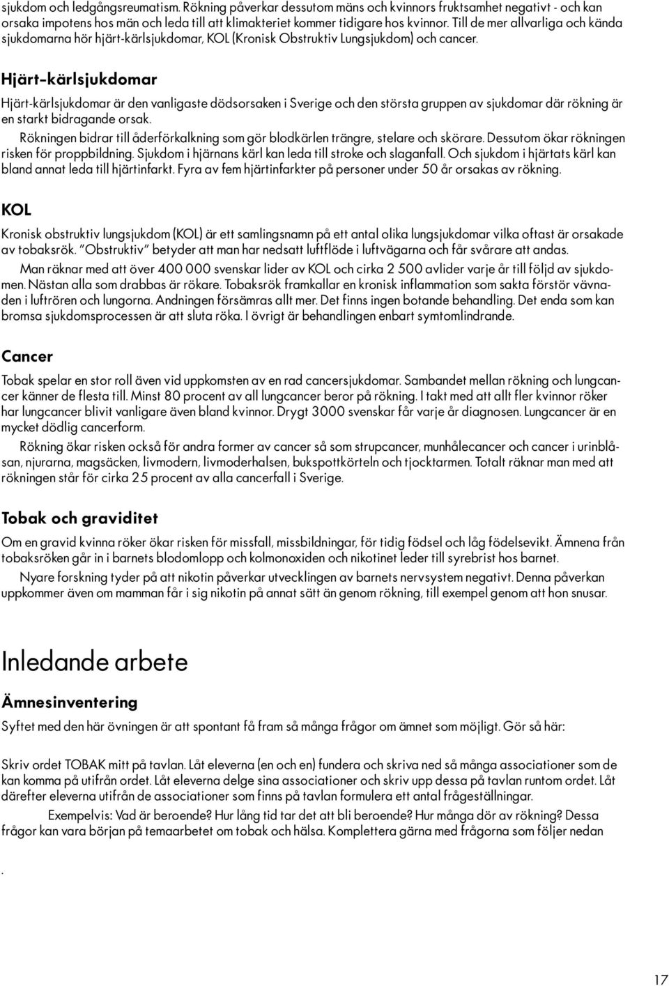 Hjärt-kärlsjukdomar Hjärt-kärlsjukdomar är den vanligaste dödsorsaken i Sverige och den största gruppen av sjukdomar där rökning är en starkt bidragande orsak.