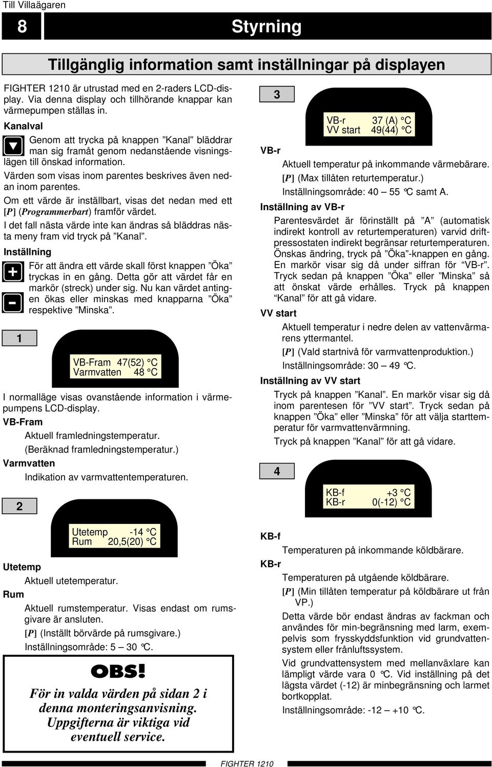 Om ett värde är inställbart, visas det nedan med ett [P] (Programmerbart) framför värdet. I det fall nästa värde inte kan ändras så bläddras nästa meny fram vid tryck på Kanal.