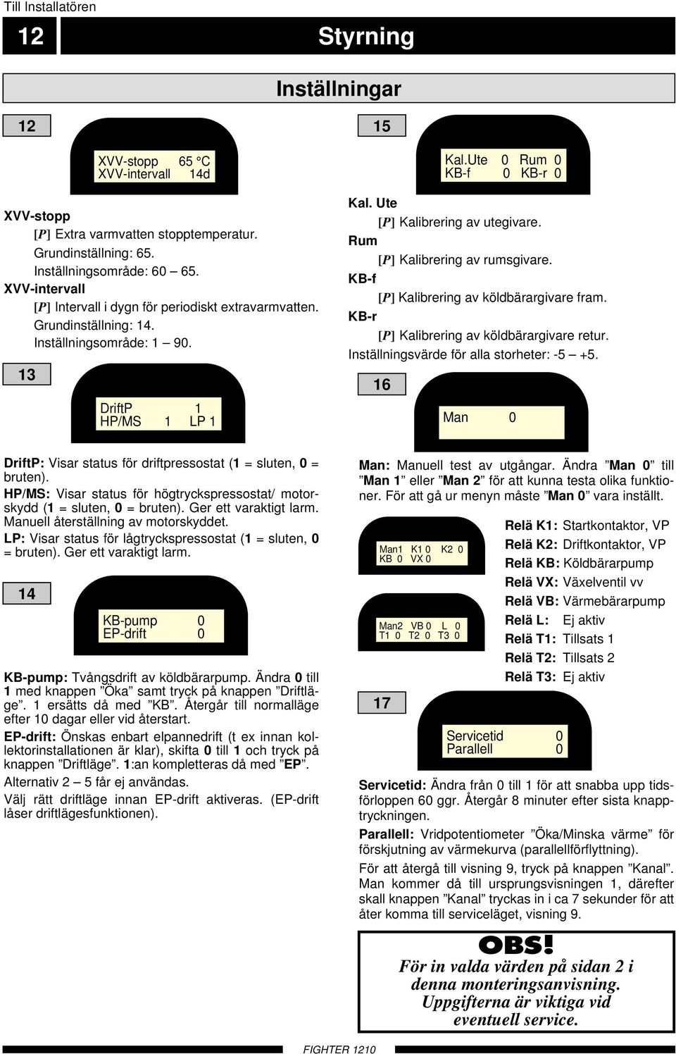 Rum [P] Kalibrering av rumsgivare. KB-f [P] Kalibrering av köldbärargivare fram. KB-r [P] Kalibrering av köldbärargivare retur. Inställningsvärde för alla storheter: - +.