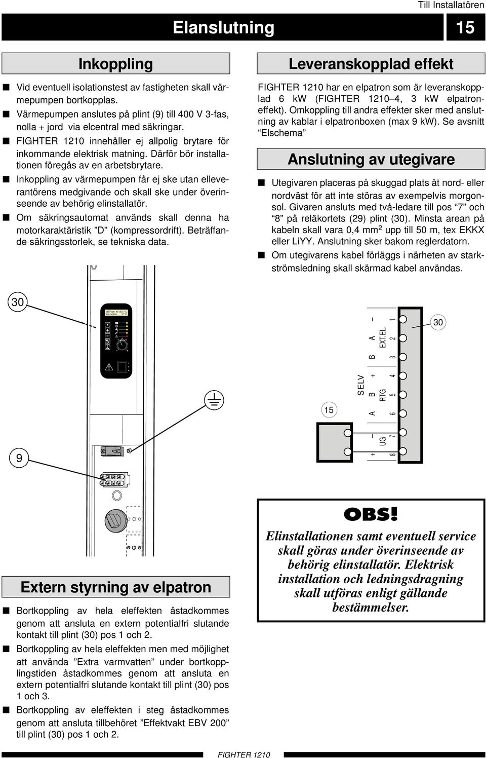 Därför bör installationen föregås av en arbetsbrytare. Inkoppling av värmepumpen får ej ske utan elleverantörens medgivande och skall ske under överinseende av behörig elinstallatör.