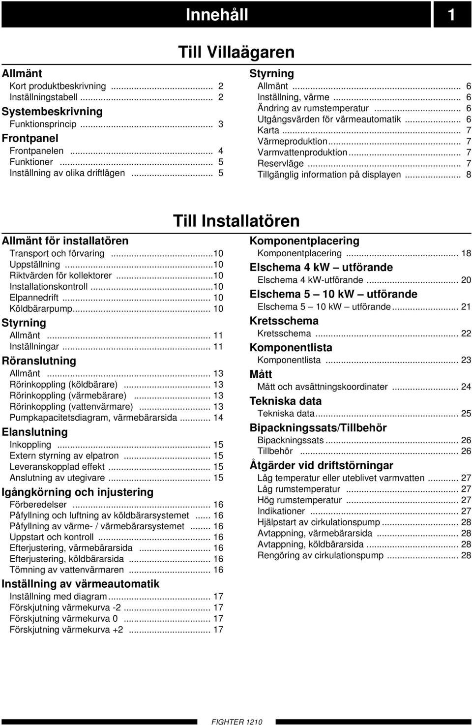 .. 7 servläge... 7 Tillgänglig information på displayen... Allmänt för installatören Transport och förvaring... Uppställning... Riktvärden för kollektorer... Installationskontroll... Elpannedrift.