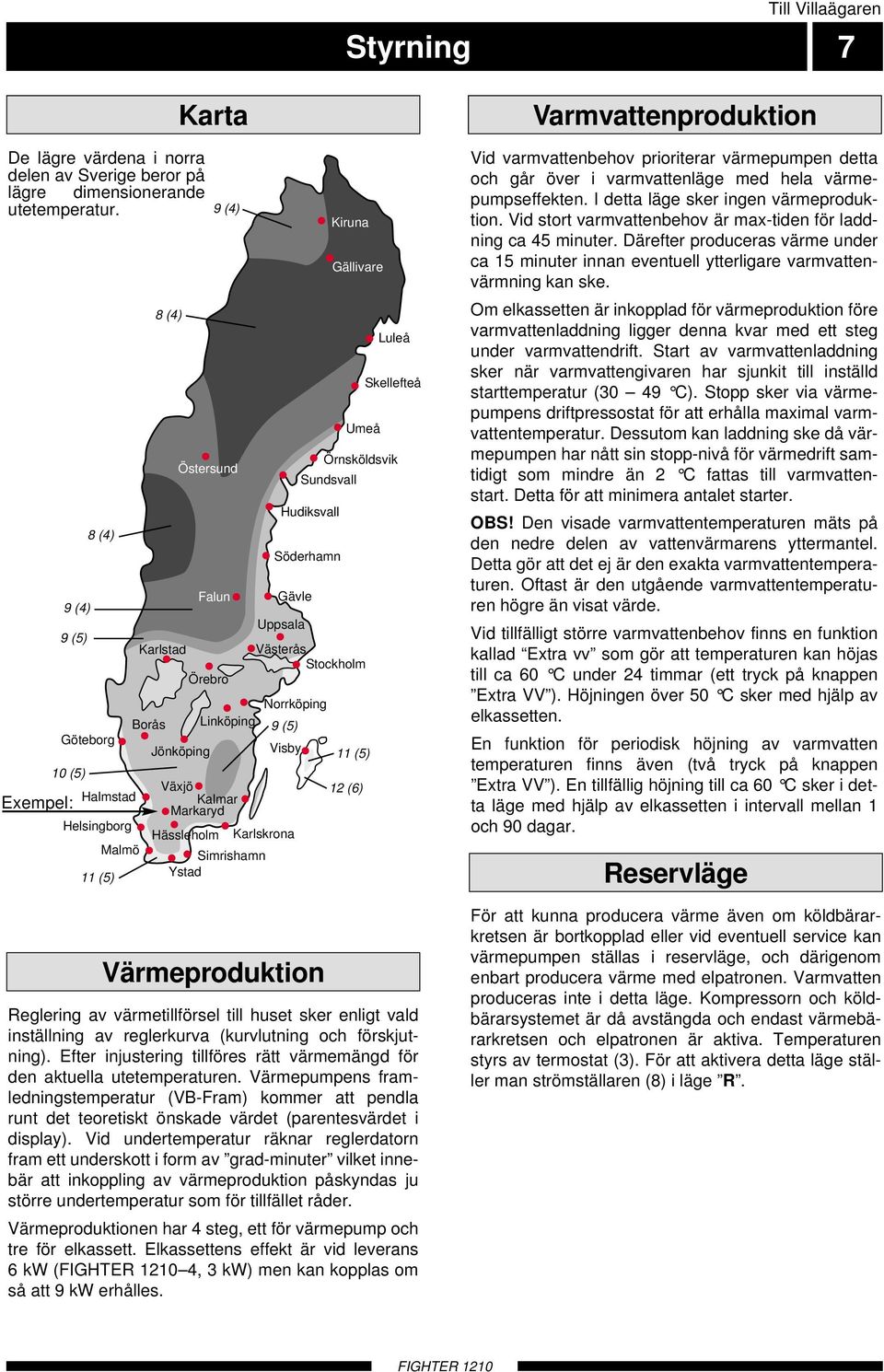 Hudiksvall Gävle Uppsala Västerås Stockholm Norrköping Visby Hässleholm Karlskrona Simrishamn Ystad Söderhamn 9 () Värmeproduktion Kiruna Gällivare () () Luleå glering av värmetillförsel till huset