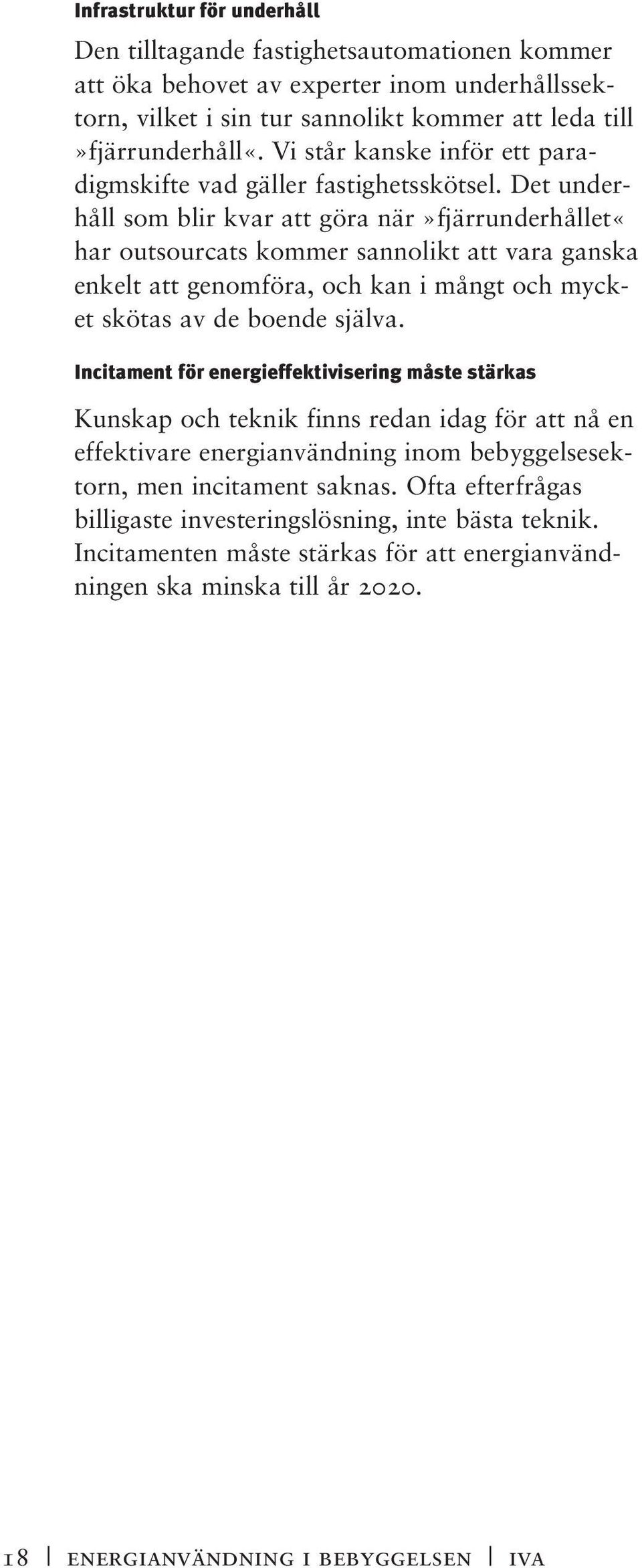 Det underhåll som blir kvar att göra när»fjärrunderhållet«har outsourcats kommer sannolikt att vara ganska enkelt att genomföra, och kan i mångt och mycket skötas av de boende själva.