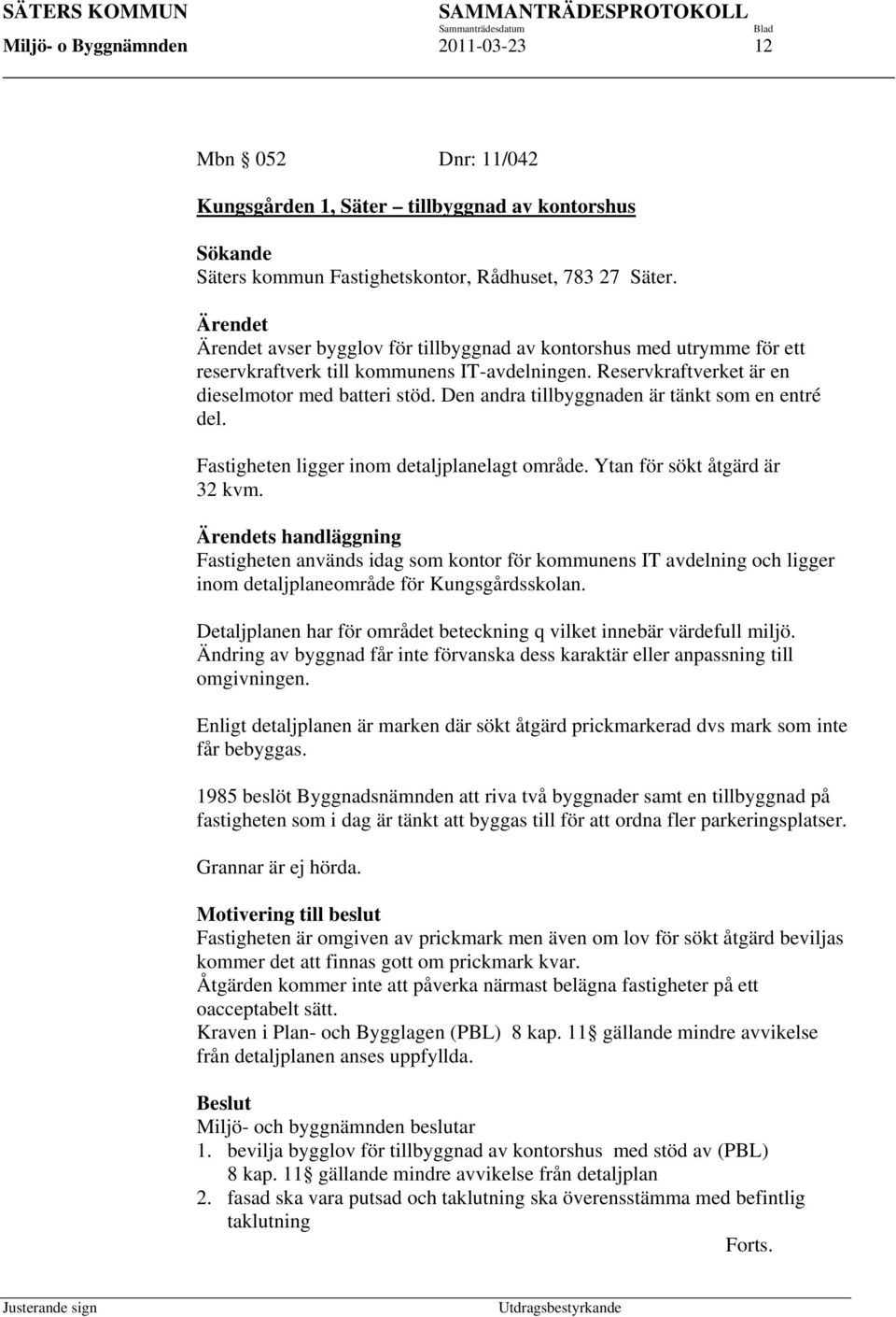 Reservkraftverket är en dieselmotor med batteri stöd. Den andra tillbyggnaden är tänkt som en entré del. Fastigheten ligger inom detaljplanelagt område. Ytan för sökt åtgärd är 32 kvm.