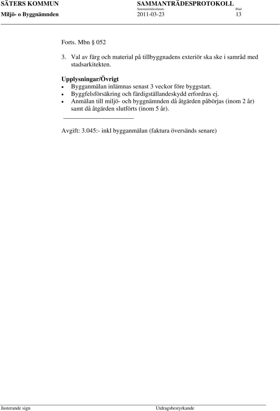 Upplysningar/Övrigt Bygganmälan inlämnas senast 3 veckor före byggstart. Byggfelsförsäkring och färdigställandeskydd erfordras ej.