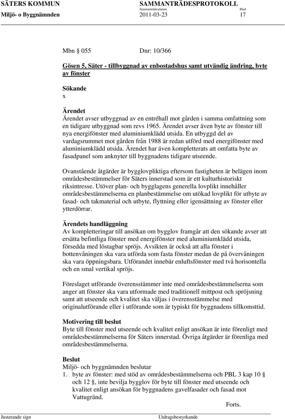 Ärendet avser även byte av fönster till nya energifönster med aluminiumklädd utsida. En utbyggd del av vardagsrummet mot gården från 1988 är redan utförd med energifönster med aluminiumklädd utsida.