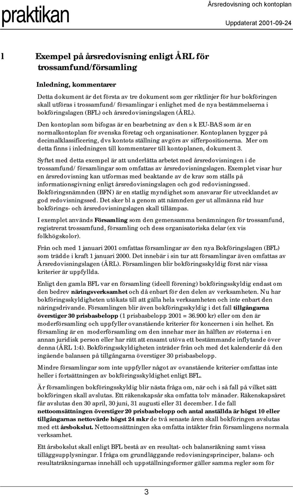 Den kontoplan som bifogas är en bearbetning av den s k EU-BAS som är en normalkontoplan för svenska företag och organisationer.