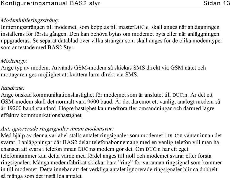 Modemtyp: Ange typ av modem. Används GSM-modem så skickas SMS direkt via GSM nätet och mottagaren ges möjlighet att kvittera larm direkt via SMS.