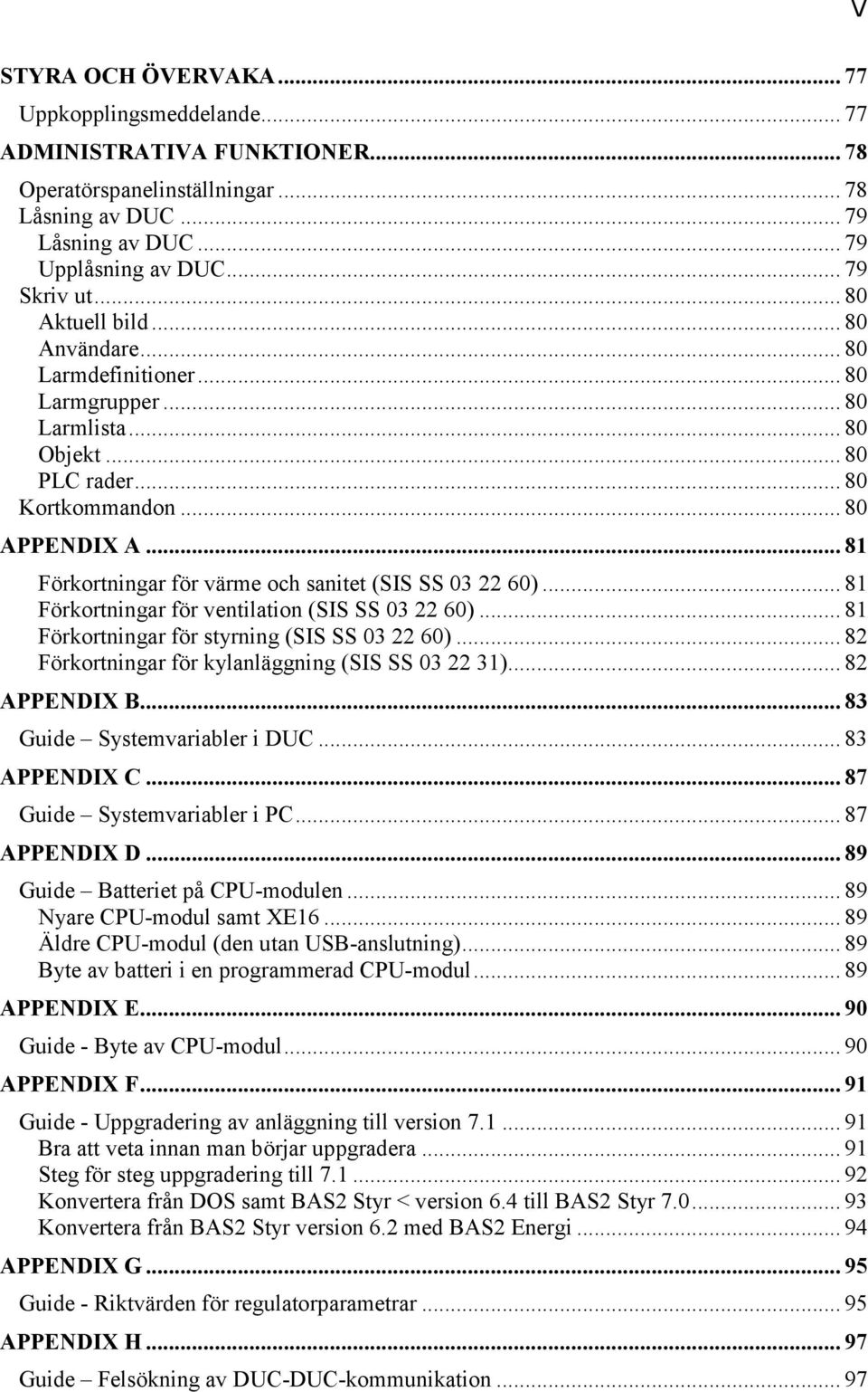 .. 81 Förkortningar för värme och sanitet (SIS SS 03 22 60)... 81 Förkortningar för ventilation (SIS SS 03 22 60)... 81 Förkortningar för styrning (SIS SS 03 22 60).