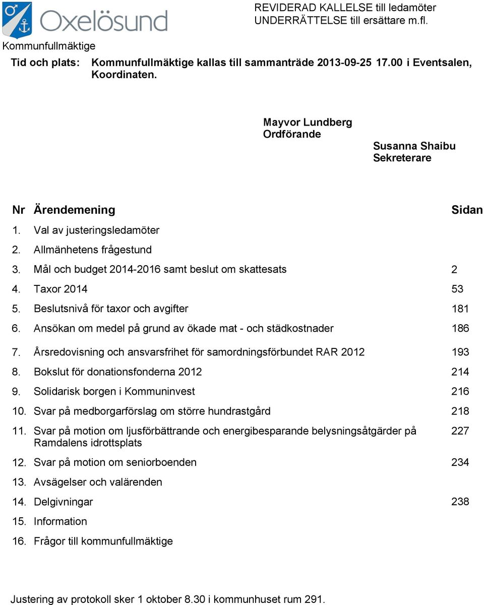 Taxor 2014 53 5. Beslutsnivå för taxor och avgifter 181 6. Ansökan om medel på grund av ökade mat - och städkostnader 186 7. Årsredovisning och ansvarsfrihet för samordningsförbundet RAR 2012 193 8.