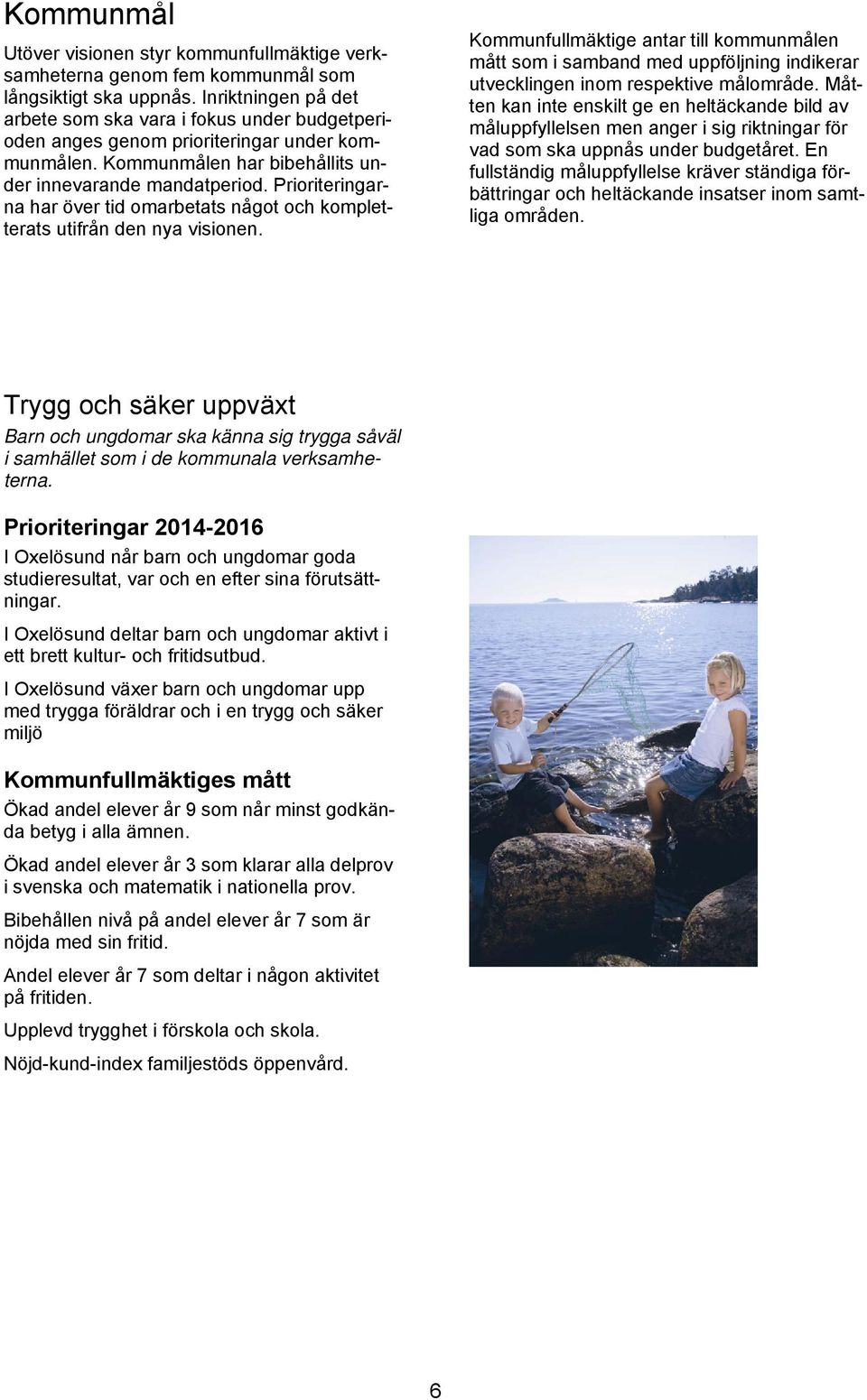Prioriteringarna har över tid omarbetats något och kompletterats utifrån den nya visionen.