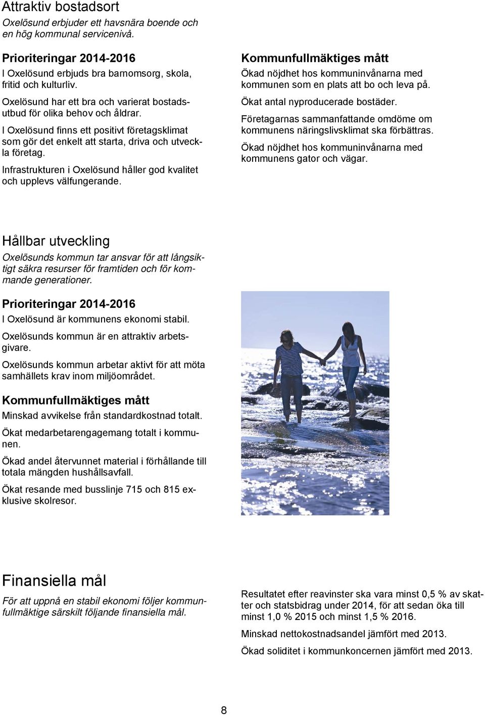 Infrastrukturen i Oxelösund håller god kvalitet och upplevs välfungerande. Kommunfullmäktiges mått Ökad nöjdhet hos kommuninvånarna med kommunen som en plats att bo och leva på.