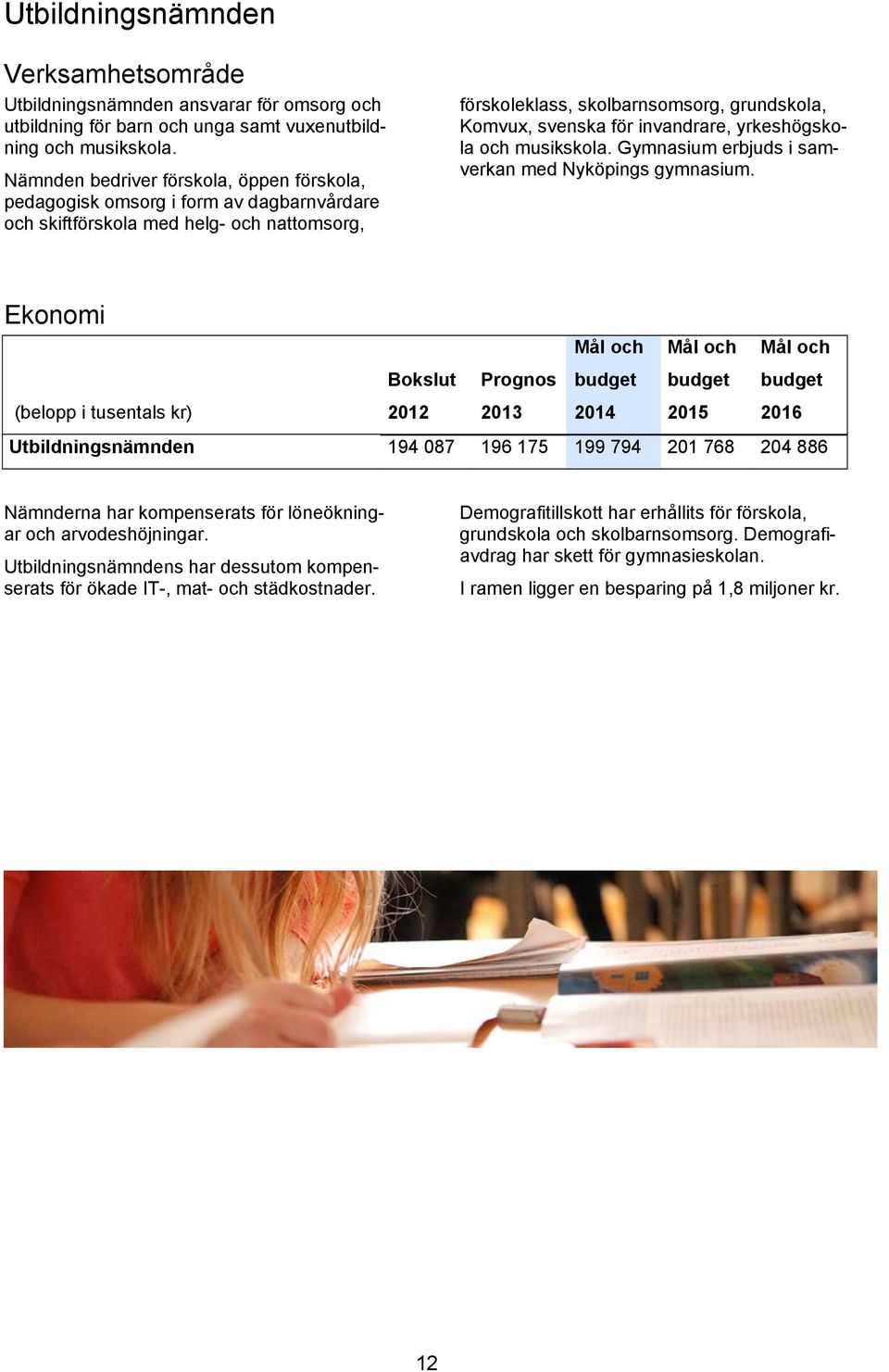 invandrare, yrkeshögskola och musikskola. Gymnasium erbjuds i samverkan med Nyköpings gymnasium.