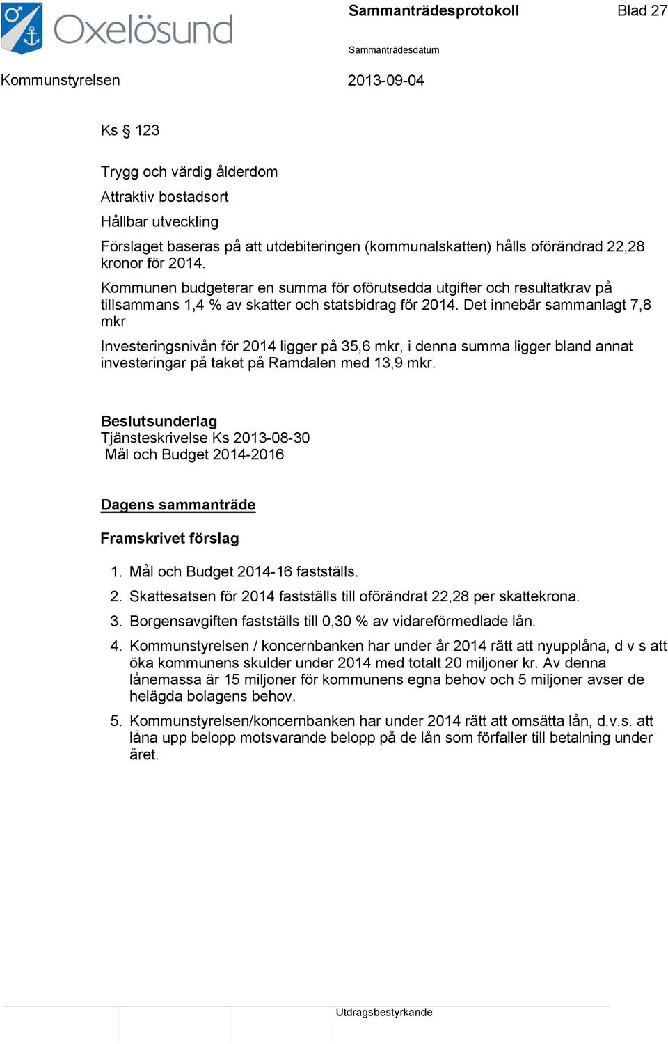 Det innebär sammanlagt 7,8 mkr Investeringsnivån för 2014 ligger på 35,6 mkr, i denna summa ligger bland annat investeringar på taket på Ramdalen med 13,9 mkr.