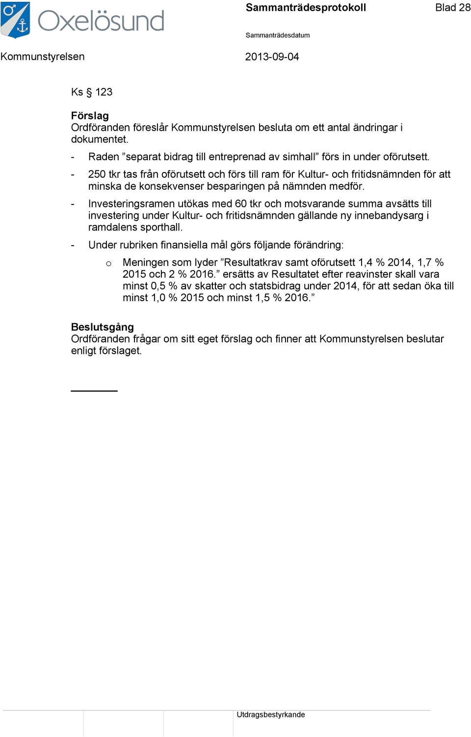 - 250 tkr tas från oförutsett och förs till ram för Kultur- och fritidsnämnden för att minska de konsekvenser besparingen på nämnden medför.