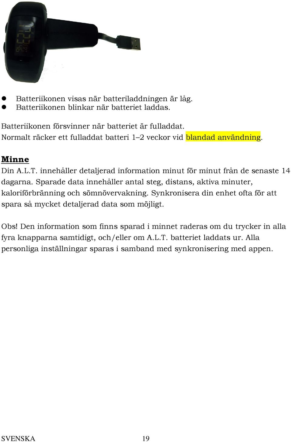 Sparade data innehåller antal steg, distans, aktiva minuter, kaloriförbränning och sömnövervakning. Synkronisera din enhet ofta för att spara så mycket detaljerad data som möjligt.