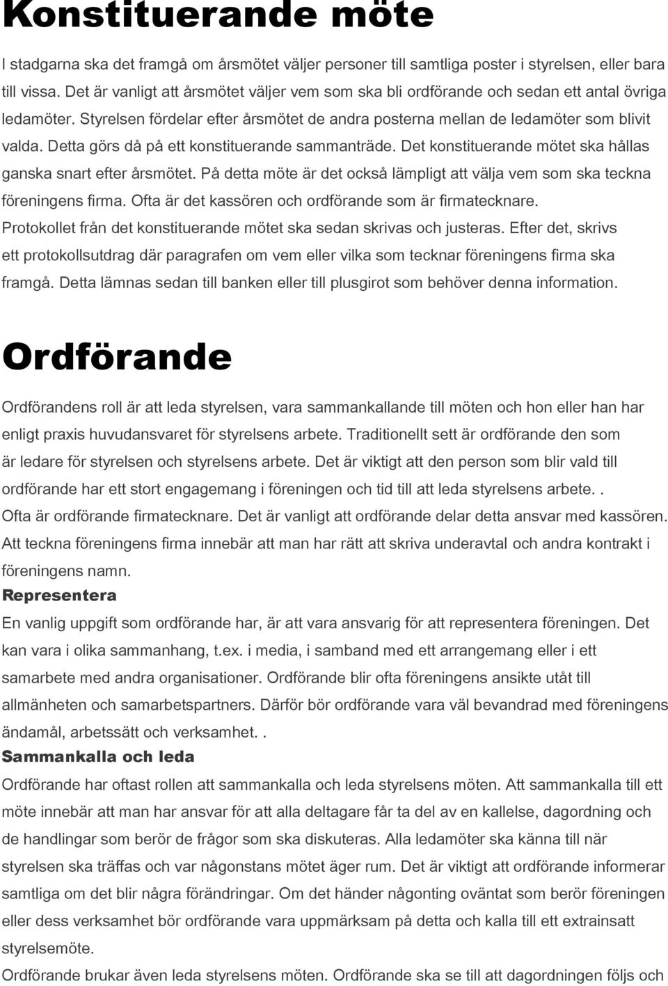 Detta görs då på ett konstituerande sammanträde. Det konstituerande mötet ska hållas ganska snart efter årsmötet. På detta möte är det också lämpligt att välja vem som ska teckna föreningens firma.