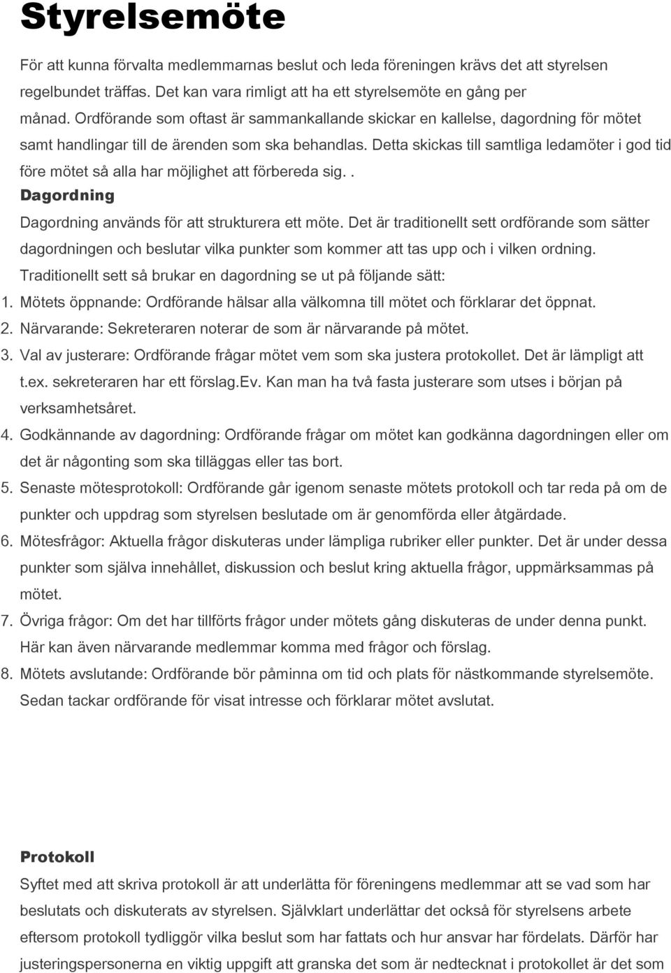 Detta skickas till samtliga ledamöter i god tid före mötet så alla har möjlighet att förbereda sig.. Dagordning Dagordning används för att strukturera ett möte.